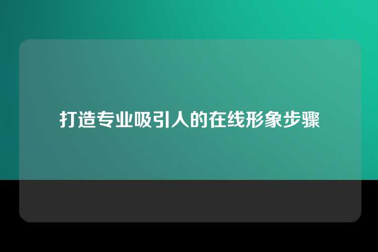 打造专业吸引人的在线形象步骤