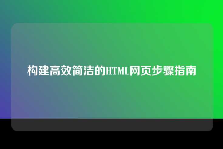 构建高效简洁的HTML网页步骤指南