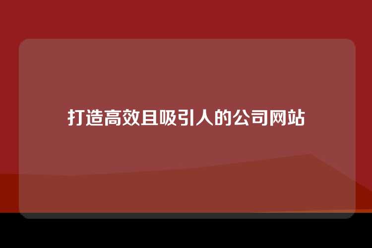 打造高效且吸引人的公司网站