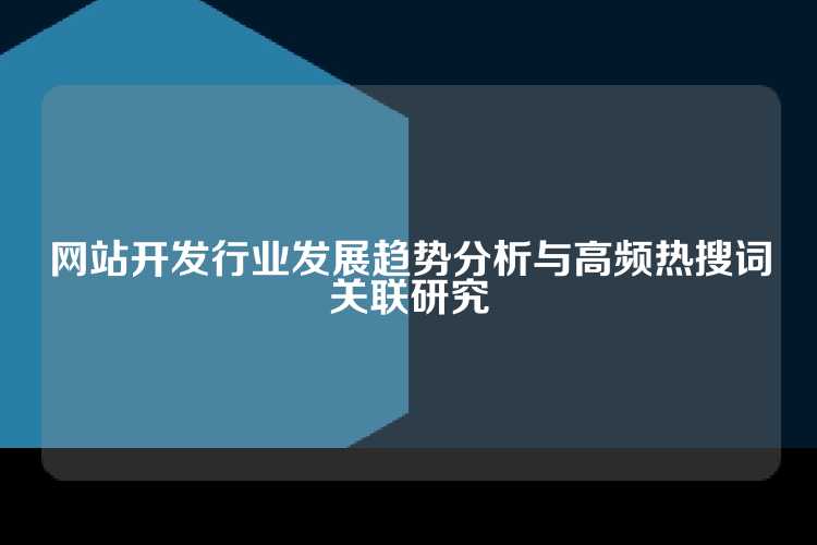 网站开发行业发展趋势分析与高频热搜词关联研究