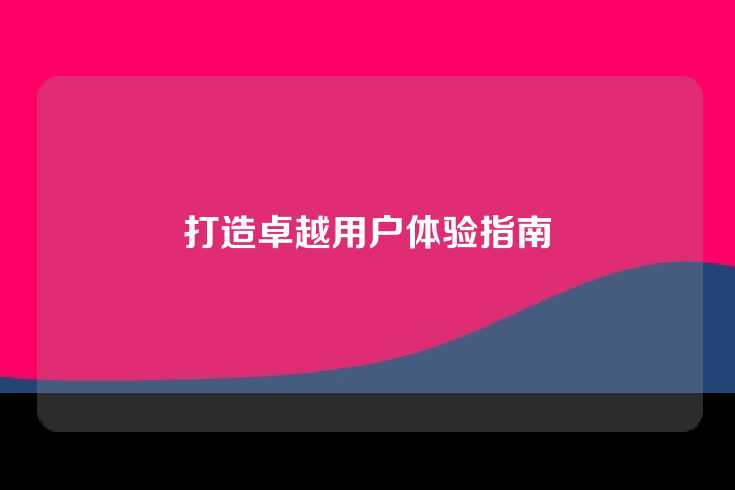 打造卓越用户体验指南