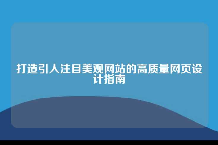 打造引人注目美观网站的高质量网页设计指南