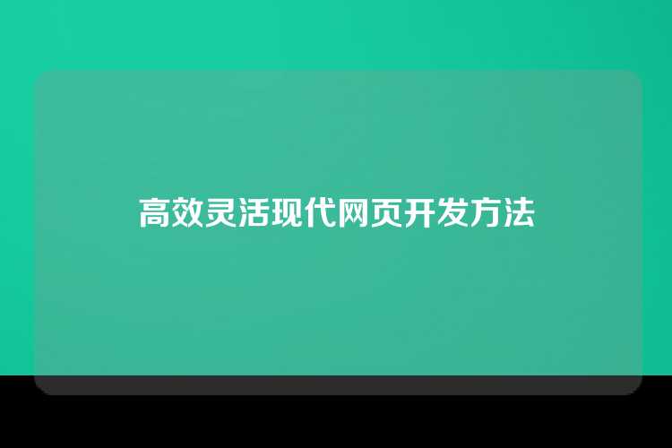 高效灵活现代网页开发方法
