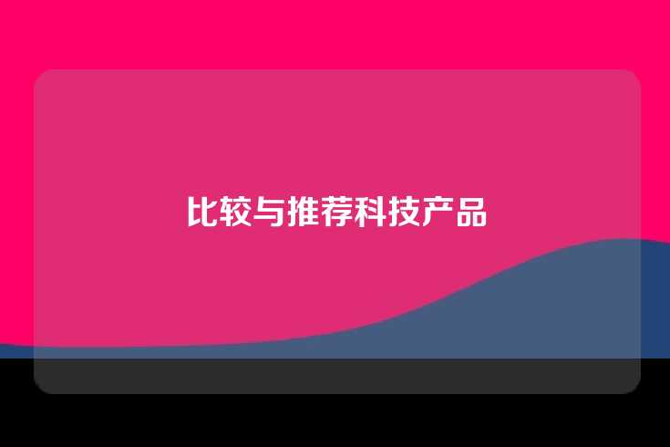 比较与推荐科技产品