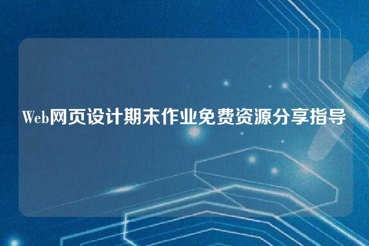 Web网页设计期末作业免费资源分享指导