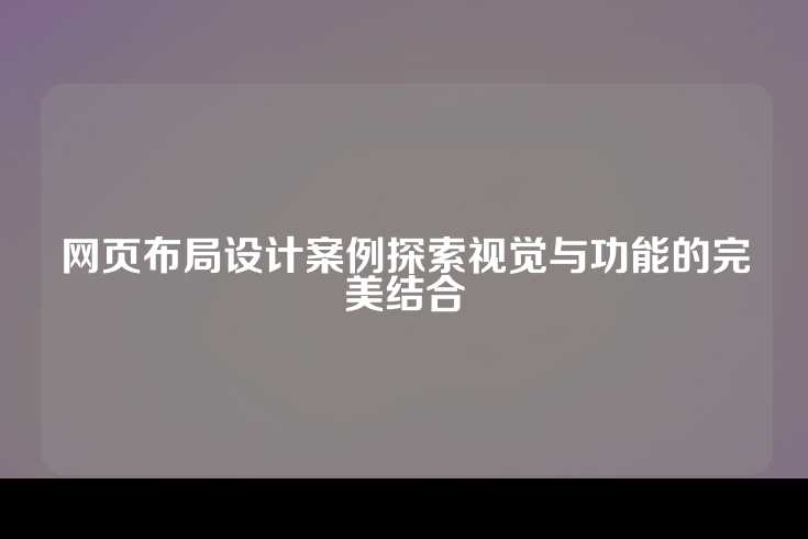 网页布局设计案例探索视觉与功能的完美结合