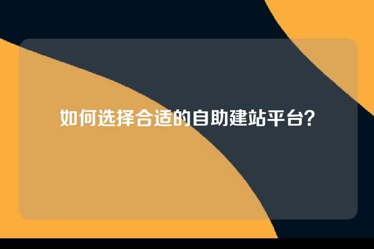 如何选择合适的自助建站平台？