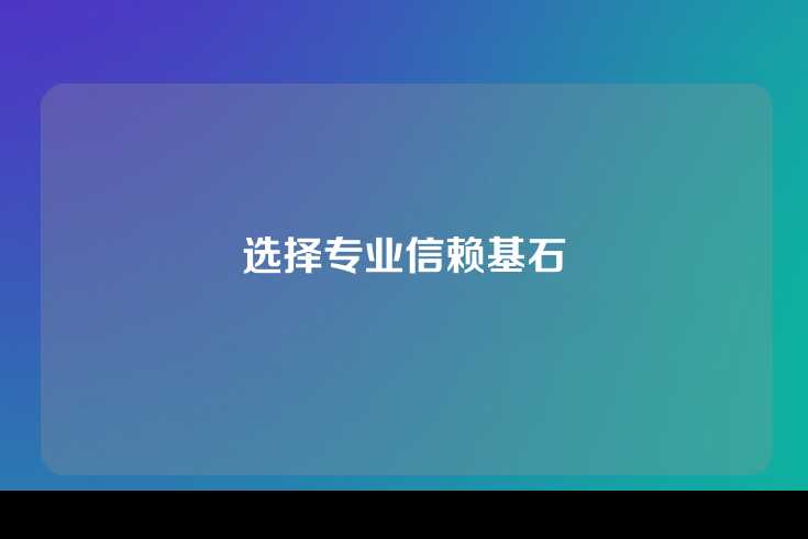 选择专业信赖基石