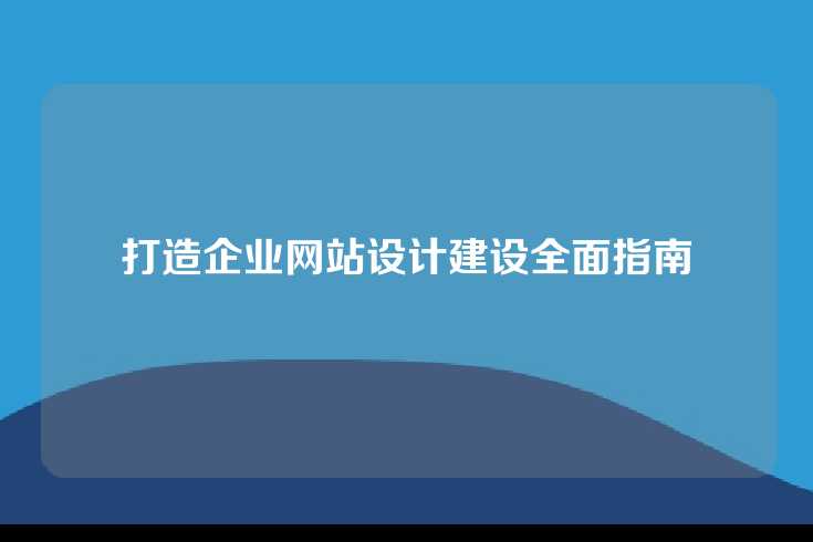 打造企业网站设计建设全面指南