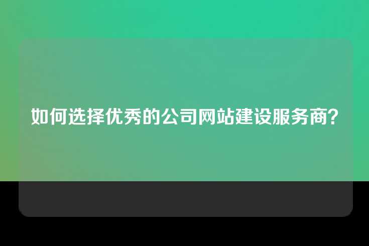 如何选择优秀的公司网站建设服务商？