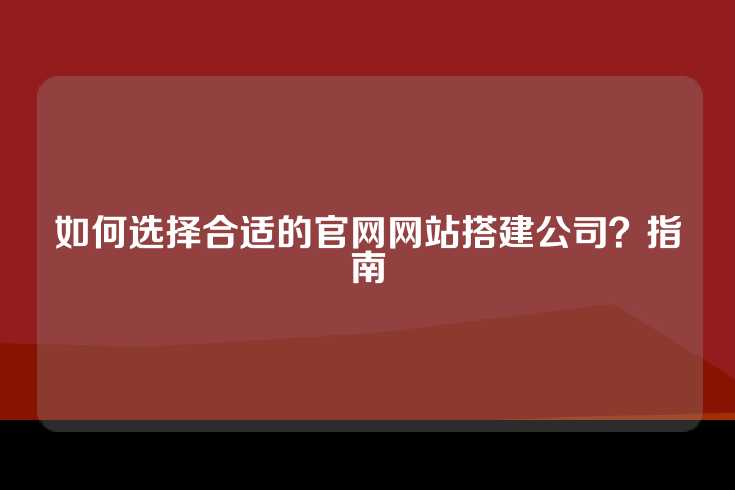 如何选择合适的官网网站搭建公司？指南