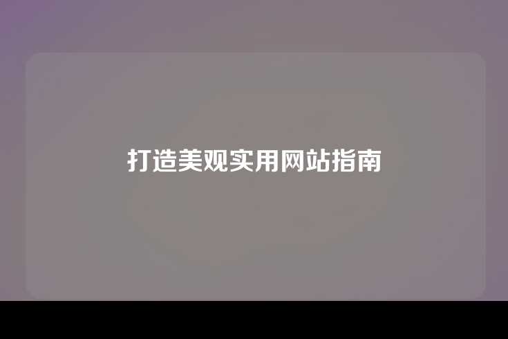 打造美观实用网站指南
