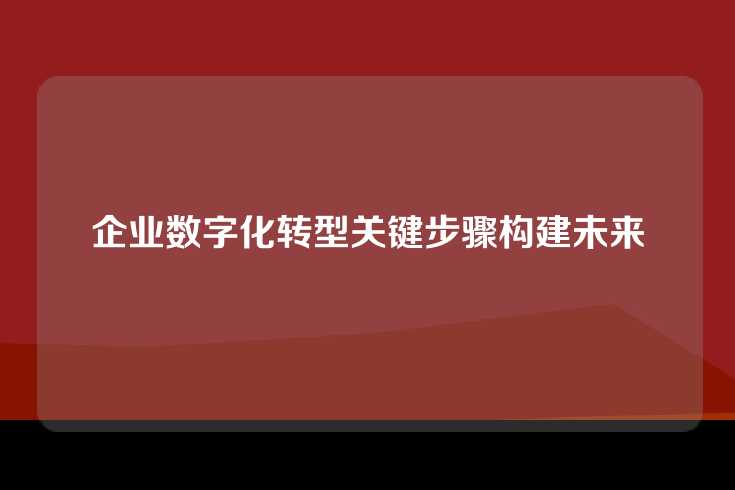 企业数字化转型关键步骤构建未来
