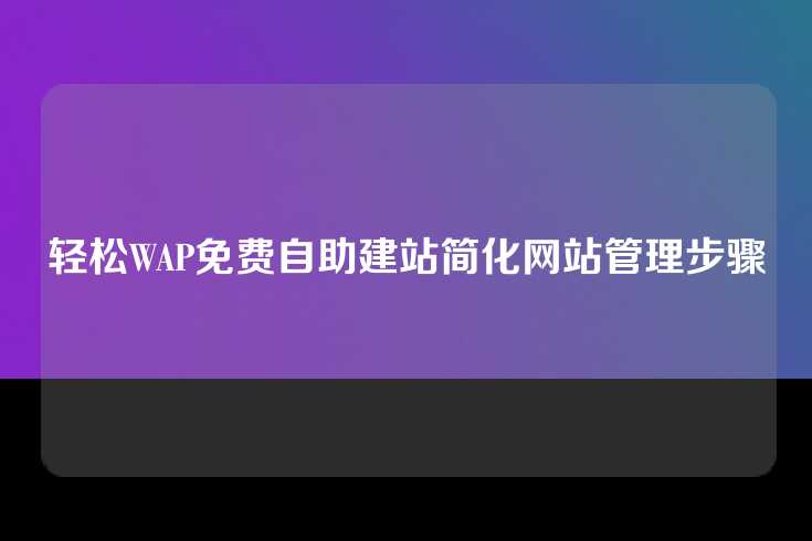 轻松WAP免费自助建站简化网站管理步骤