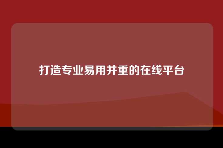 打造专业易用并重的在线平台