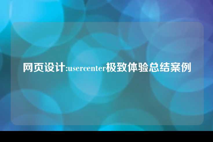 网页设计:usercenter极致体验总结案例