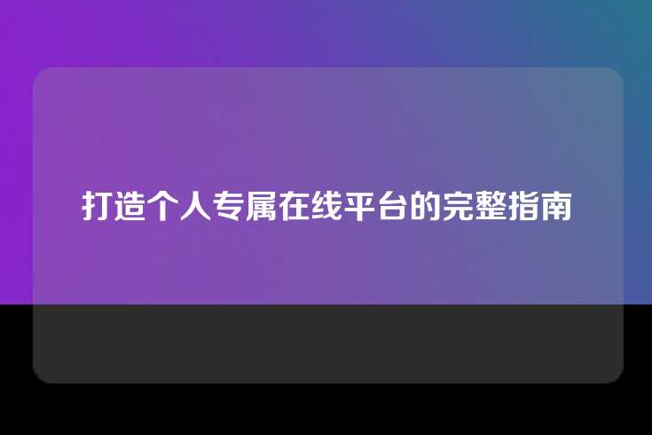 打造个人专属在线平台的完整指南
