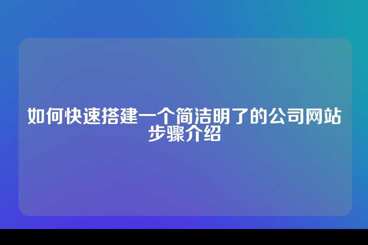 如何快速搭建一个简洁明了的公司网站步骤介绍