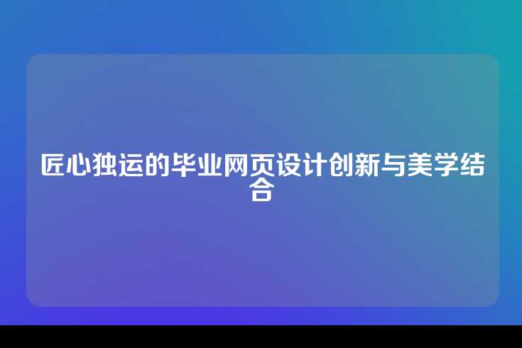 匠心独运的毕业网页设计创新与美学结合