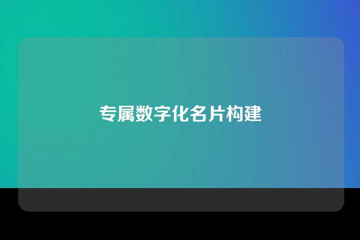 专属数字化名片构建