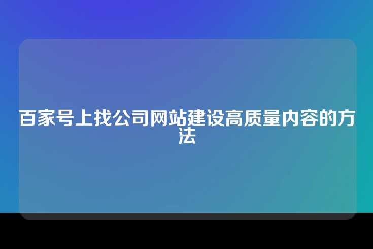 百家号上找公司网站建设高质量内容的方法