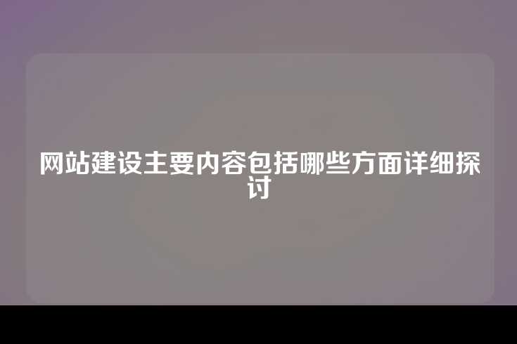 网站建设主要内容包括哪些方面详细探讨