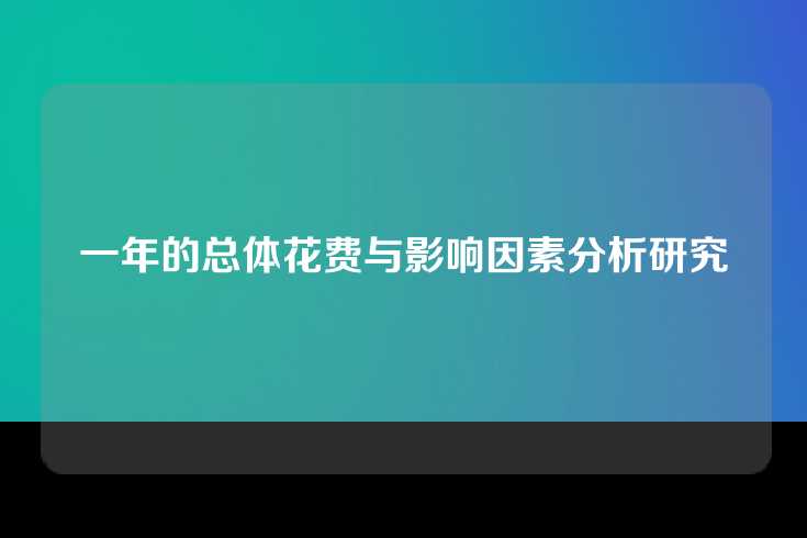 一年的总体花费与影响因素分析研究