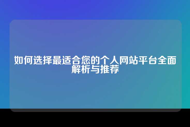 如何选择最适合您的个人网站平台全面解析与推荐