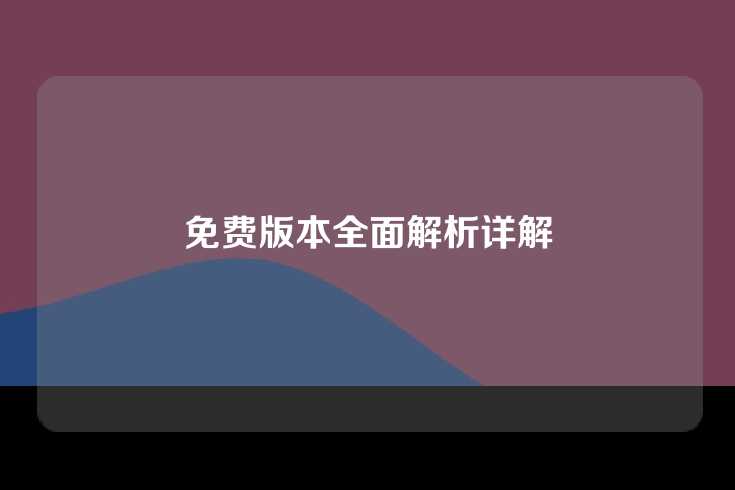 免费版本全面解析详解