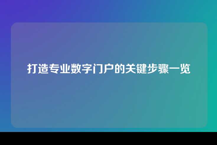 打造专业数字门户的关键步骤一览
