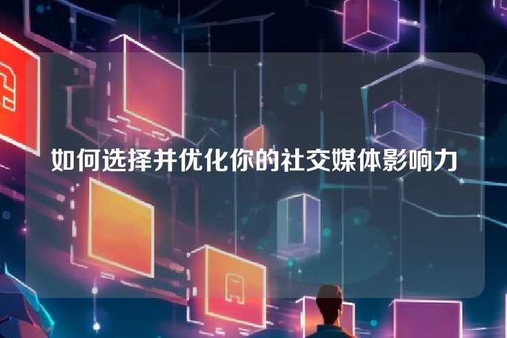 如何选择并优化你的社交媒体影响力