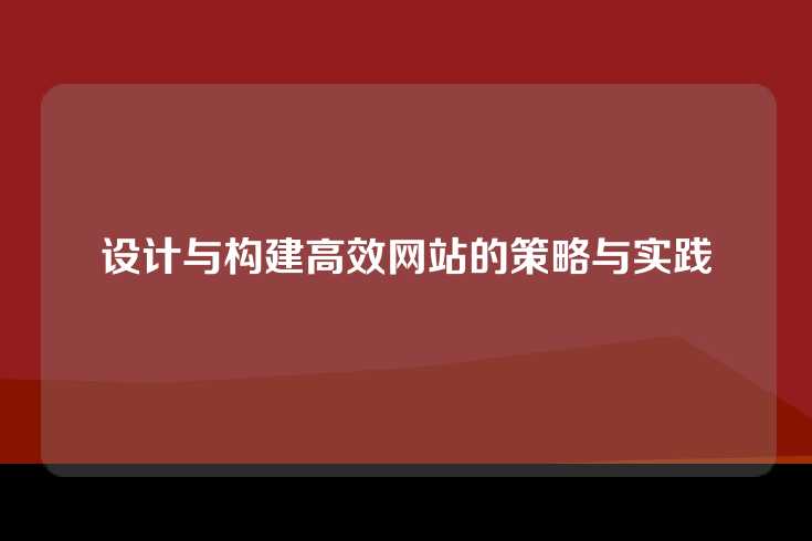 设计与构建高效网站的策略与实践