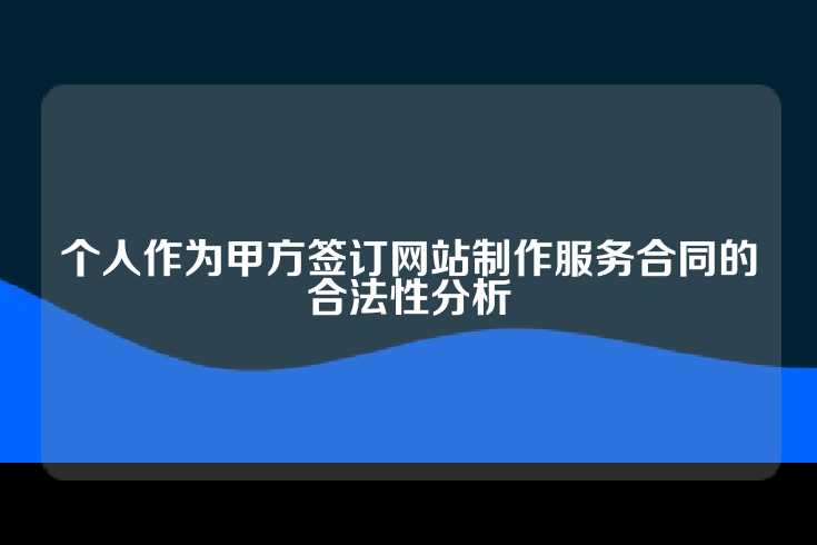个人作为甲方签订网站制作服务合同的合法性分析