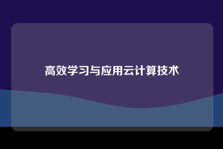 高效学习与应用云计算技术