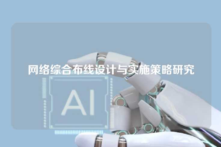 网络综合布线设计与实施策略研究