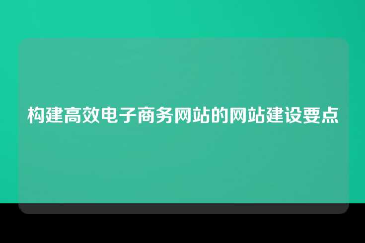 构建高效电子商务网站的网站建设要点