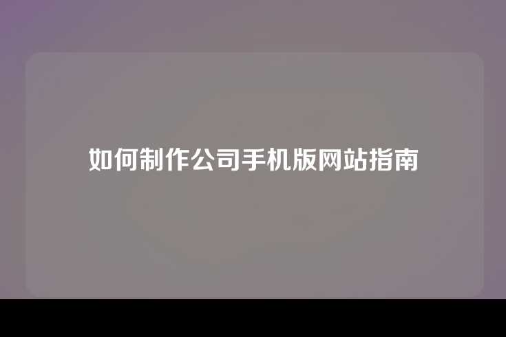 如何制作公司手机版网站指南