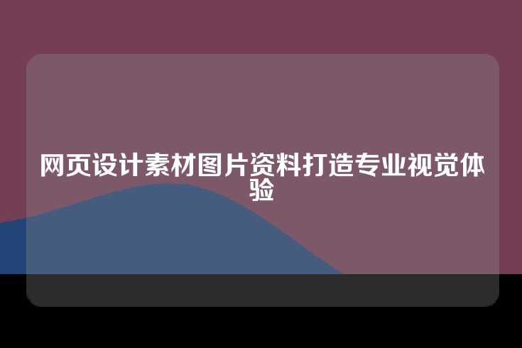 网页设计素材图片资料打造专业视觉体验