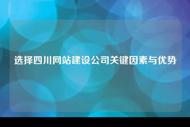 选择四川网站建设公司关键因素与优势