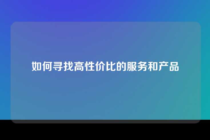 如何寻找高性价比的服务和产品