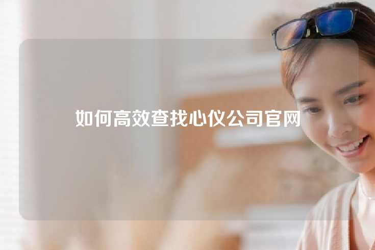 如何高效查找心仪公司官网