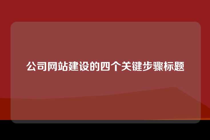 公司网站建设的四个关键步骤标题