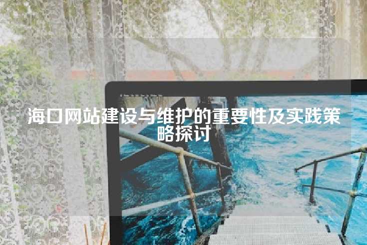 海口网站建设与维护的重要性及实践策略探讨