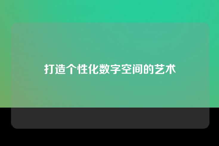 打造个性化数字空间的艺术