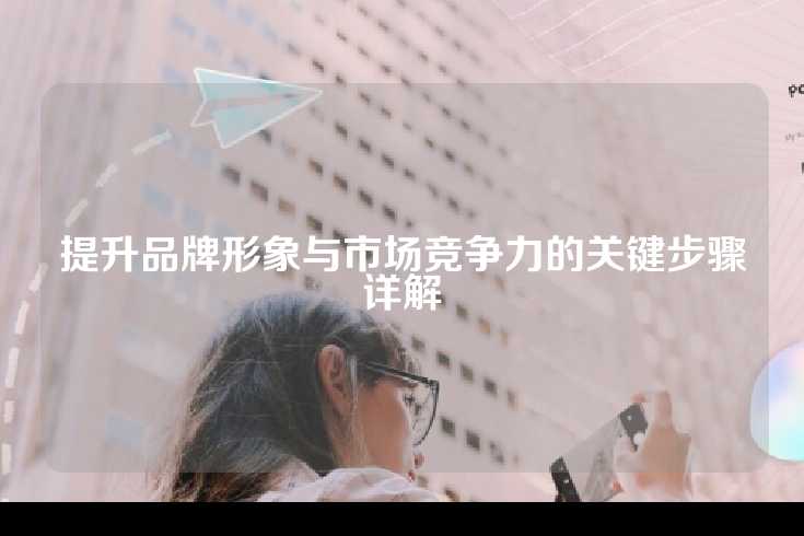 提升品牌形象与市场竞争力的关键步骤详解