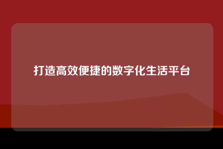 打造高效便捷的数字化生活平台