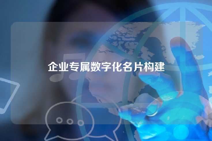 企业专属数字化名片构建