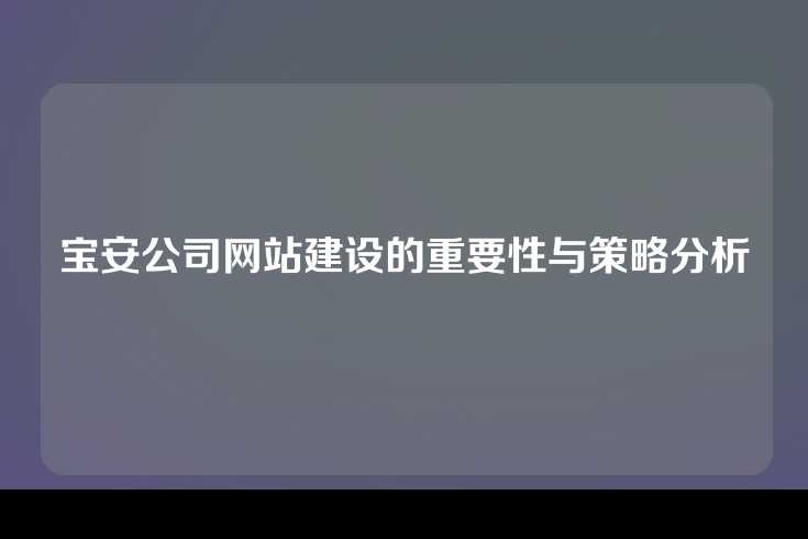 宝安公司网站建设的重要性与策略分析