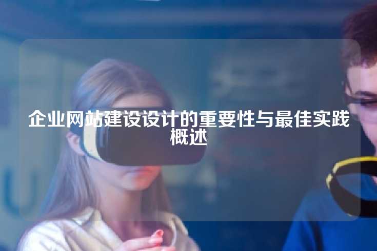 企业网站建设设计的重要性与最佳实践概述