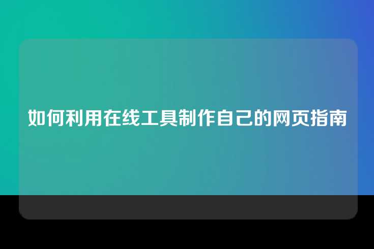 如何利用在线工具制作自己的网页指南